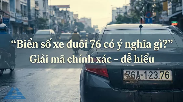 Giải mã biển số xe đuôi 76 có ý nghĩa gì chính xác nhất