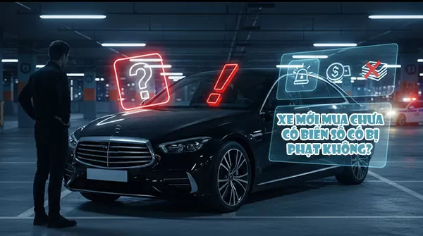 Xe mới mua chưa có biển số có bị phạt không? Quy định & mức phạt