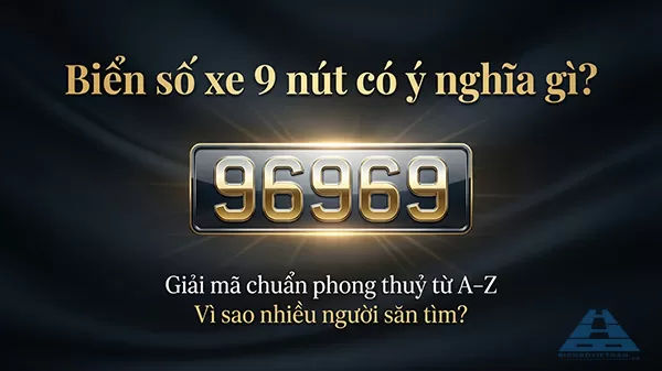 Biển số xe 9 nút có ý nghĩa gì? Giải mã chuẩn phong thuỷ từ A-Z